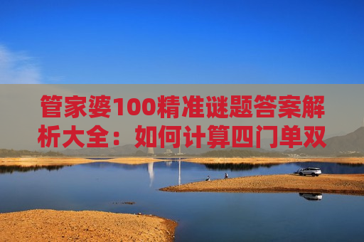 管家婆100精准谜题答案解析大全：如何计算四门单双大小是诈骗！2026年最新陷阱套路深度揭秘